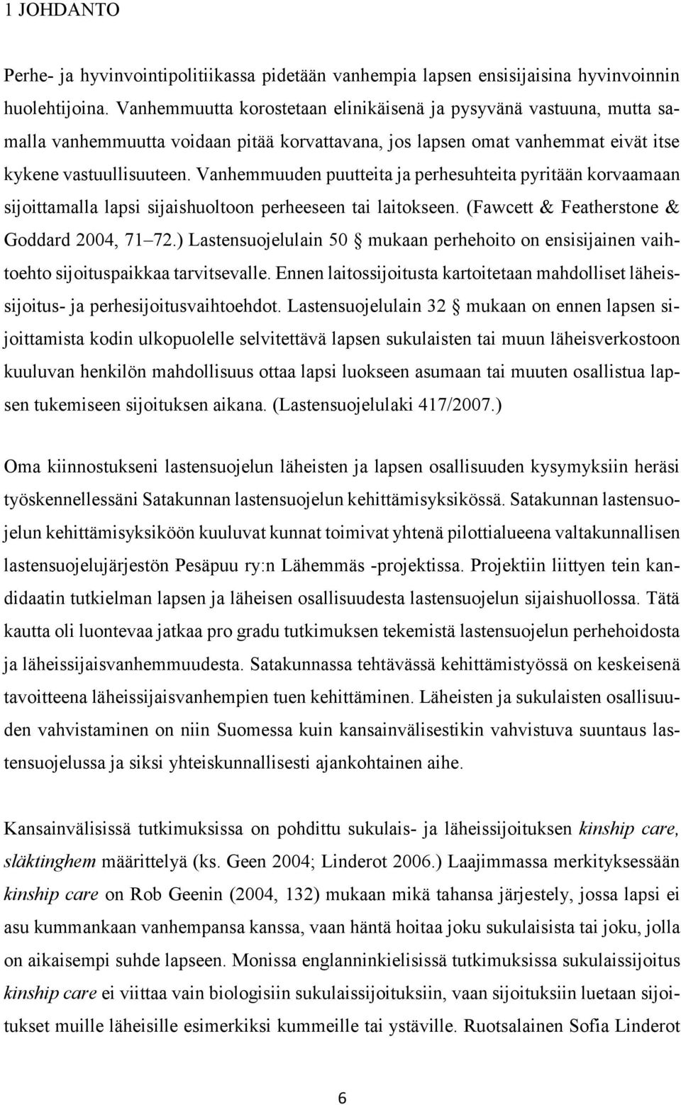 Vanhemmuuden puutteita ja perhesuhteita pyritään korvaamaan sijoittamalla lapsi sijaishuoltoon perheeseen tai laitokseen. (Fawcett & Featherstone & Goddard 2004, 71 72.