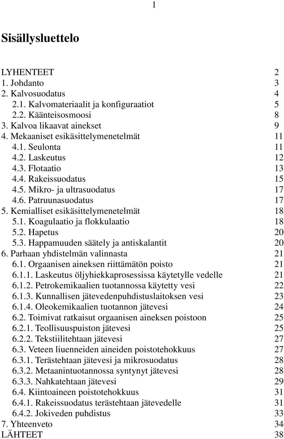 Kemialliset esikäsittelymenetelmät 18 5.1. Koagulaatio ja flokkulaatio 18 5.2. Hapetus 20 5.3. Happamuuden säätely ja antiskalantit 20 6. Parhaan yhdistelmän valinnasta 21 6.1. Orgaanisen aineksen riittämätön poisto 21 6.