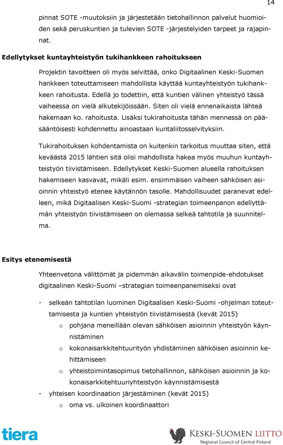 rahoitusta. Edellä jo todettiin, että kuntien välinen yhteistyö tässä vaiheessa on vielä alkutekijöissään. Siten oli vielä ennenaikaista lähteä hakemaan ko. rahoitusta.