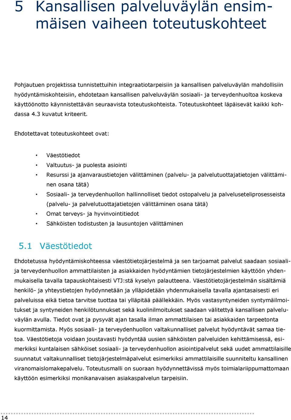 Ehdotettavat toteutuskohteet ovat: Väestötiedot Valtuutus- ja puolesta asiointi Resurssi ja ajanvaraustietojen välittäminen (palvelu- ja palvelutuottajatietojen välittäminen osana tätä) Sosiaali- ja