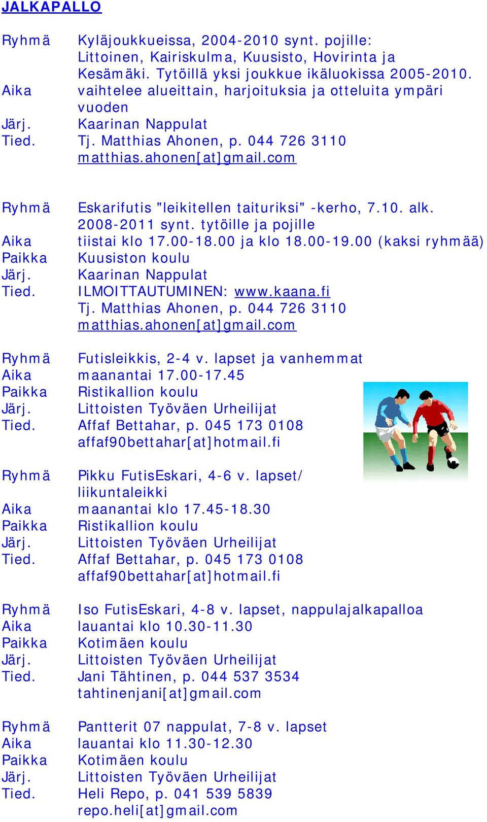 10. alk. 2008-2011 synt. tytöille ja pojille tiistai klo 17.00-18.00 ja klo 18.00-19.00 (kaksi ryhmää) Kuusiston koulu Kaarinan Nappulat ILMOITTAUTUMINEN: www.kaana.fi Tj. Matthias Ahonen, p.