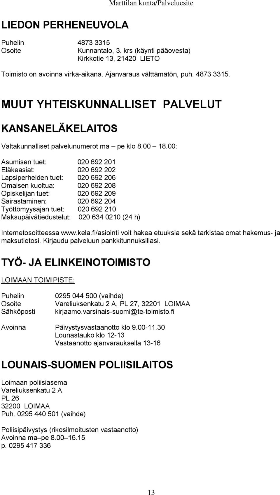 00: Asumisen tuet: 020 692 201 Eläkeasiat: 020 692 202 Lapsiperheiden tuet: 020 692 206 Omaisen kuoltua: 020 692 208 Opiskelijan tuet: 020 692 209 Sairastaminen: 020 692 204 Työttömyysajan tuet: 020