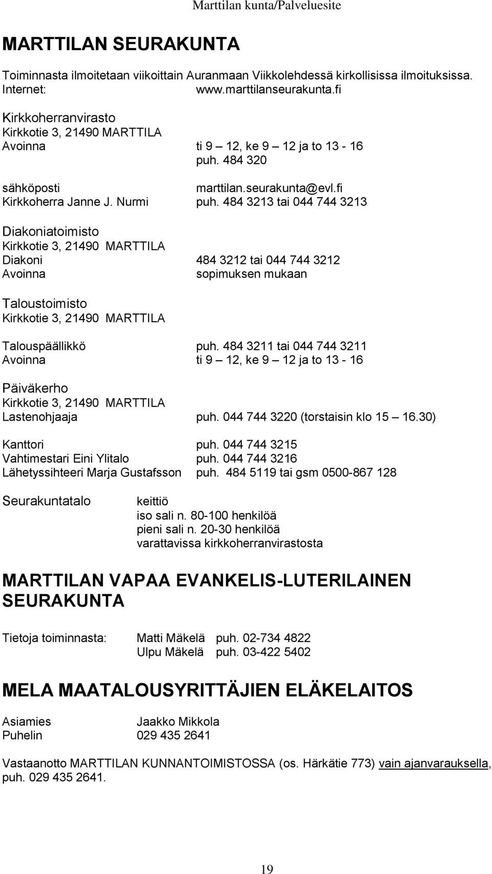 484 3213 tai 044 744 3213 Diakoniatoimisto Kirkkotie 3, 21490 MARTTILA Diakoni 484 3212 tai 044 744 3212 Avoinna sopimuksen mukaan Taloustoimisto Kirkkotie 3, 21490 MARTTILA Talouspäällikkö puh.