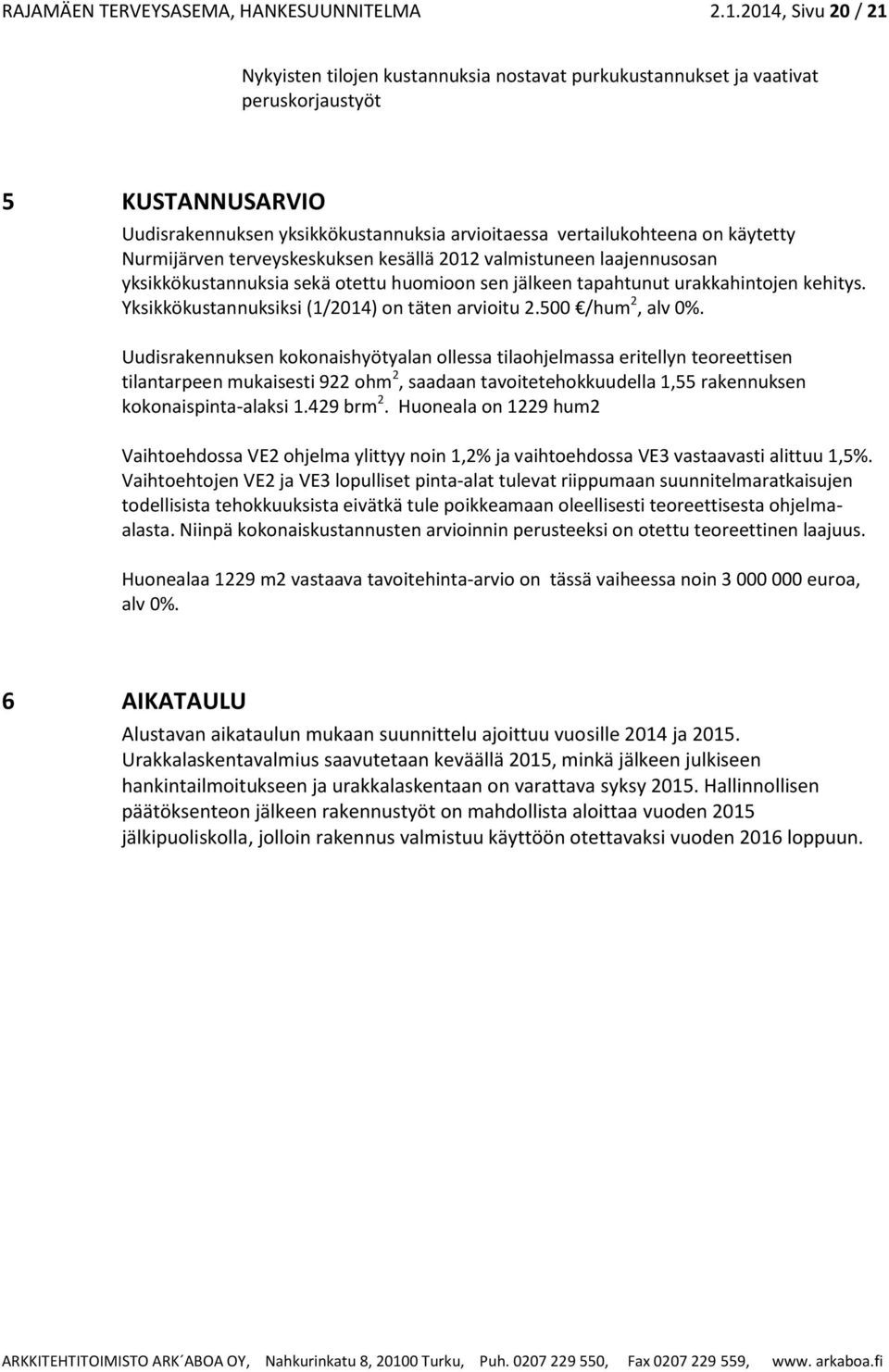 käytetty Nurmijärven terveyskeskuksen kesällä 2012 valmistuneen laajennusosan yksikkökustannuksia sekä otettu huomioon sen jälkeen tapahtunut urakkahintojen kehitys.