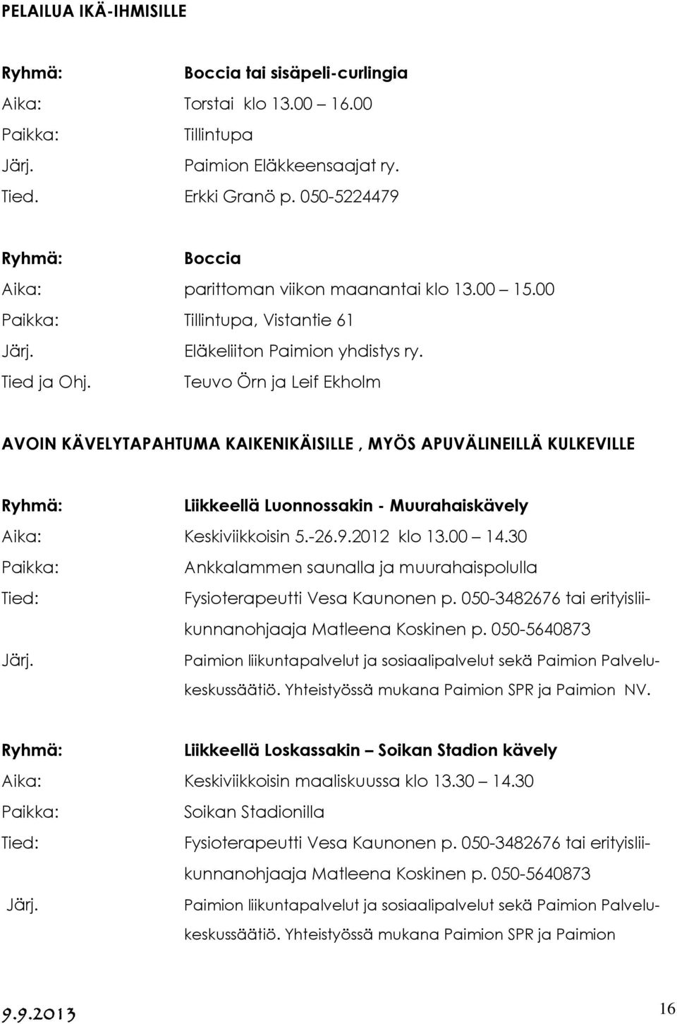 Tied ja Teuvo Örn ja Leif Ekholm AVOIN KÄVELYTAPAHTUMA KAIKENIKÄISILLE, MYÖS APUVÄLINEILLÄ KULKEVILLE Liikkeellä Luonnossakin - Muurahaiskävely Aika: Keskiviikkoisin 5.-26.9.2012 klo 13.00 14.