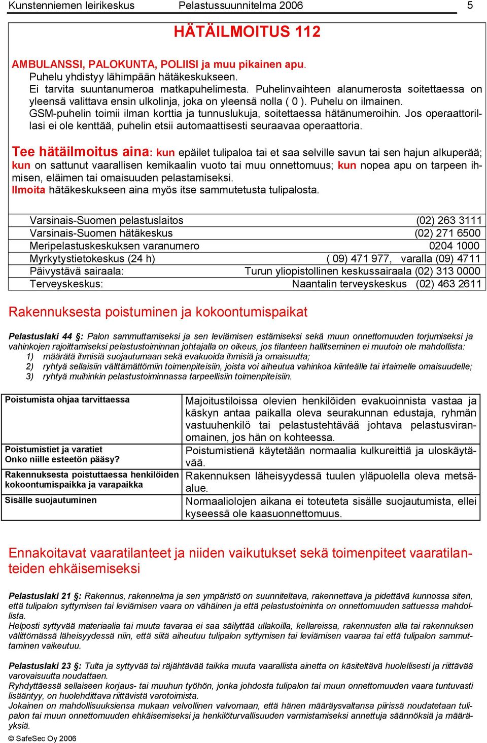 GSM-puhelin toimii ilman korttia ja tunnuslukuja, soitettaessa hätänumeroihin. Jos operaattorillasi ei ole kenttää, puhelin etsii automaattisesti seuraavaa operaattoria.