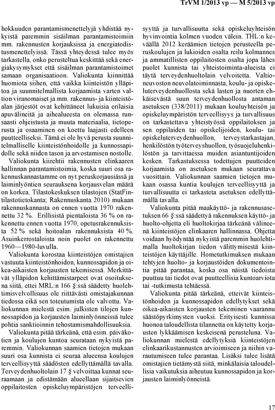 Valiokunta kiinnittää huomiota siihen, että vaikka kiinteistön ylläpitoa ja suunnitelmallista korjaamista varten valtion viranomaiset ja mm.