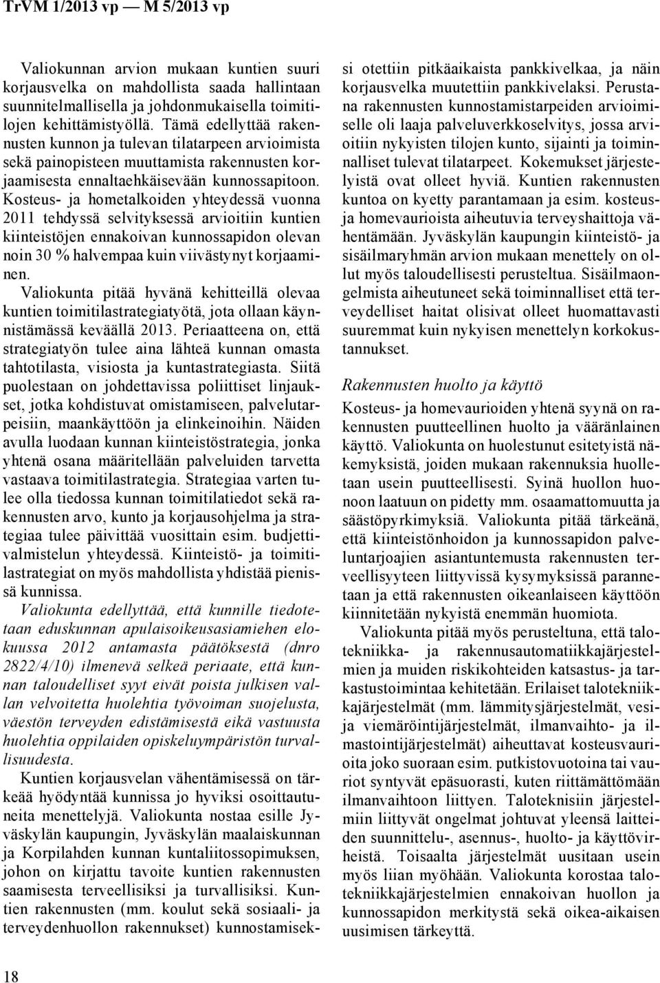 Kosteus- ja hometalkoiden yhteydessä vuonna 2011 tehdyssä selvityksessä arvioitiin kuntien kiinteistöjen ennakoivan kunnossapidon olevan noin 30 % halvempaa kuin viivästynyt korjaaminen.