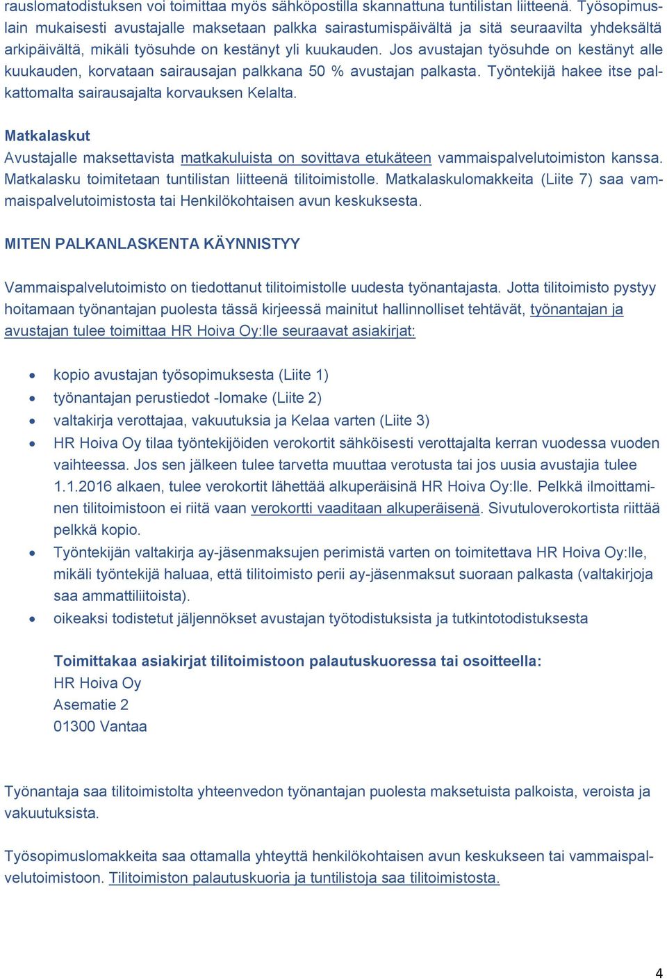 Jos avustajan työsuhde on kestänyt alle kuukauden, korvataan sairausajan palkkana 50 % avustajan palkasta. Työntekijä hakee itse palkattomalta sairausajalta korvauksen Kelalta.