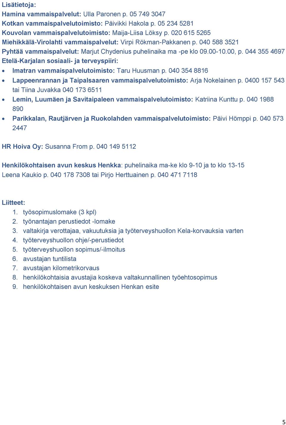 044 355 4697 Etelä-Karjalan sosiaali- ja terveyspiiri: Imatran vammaispalvelutoimisto: Taru Huusman p. 040 354 8816 Lappeenrannan ja Taipalsaaren vammaispalvelutoimisto: Arja Nokelainen p.