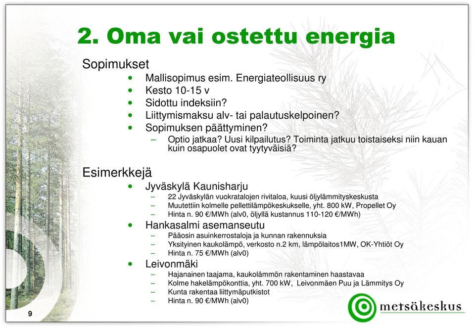 9 Esimerkkejä Jyväskylä Kaunisharju 22 Jyväskylän vuokratalojen rivitaloa, kuusi öljylämmityskeskusta Muutettiin kolmelle pellettilämpökeskukselle, yht. 800 kw, Propellet Oy Hinta n.