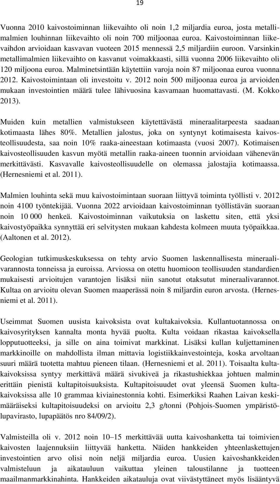 Varsinkin metallimalmien liikevaihto on kasvanut voimakkaasti, sillä vuonna 2006 liikevaihto oli 120 miljoona euroa. Malminetsintään käytettiin varoja noin 87 miljoonaa euroa vuonna 2012.