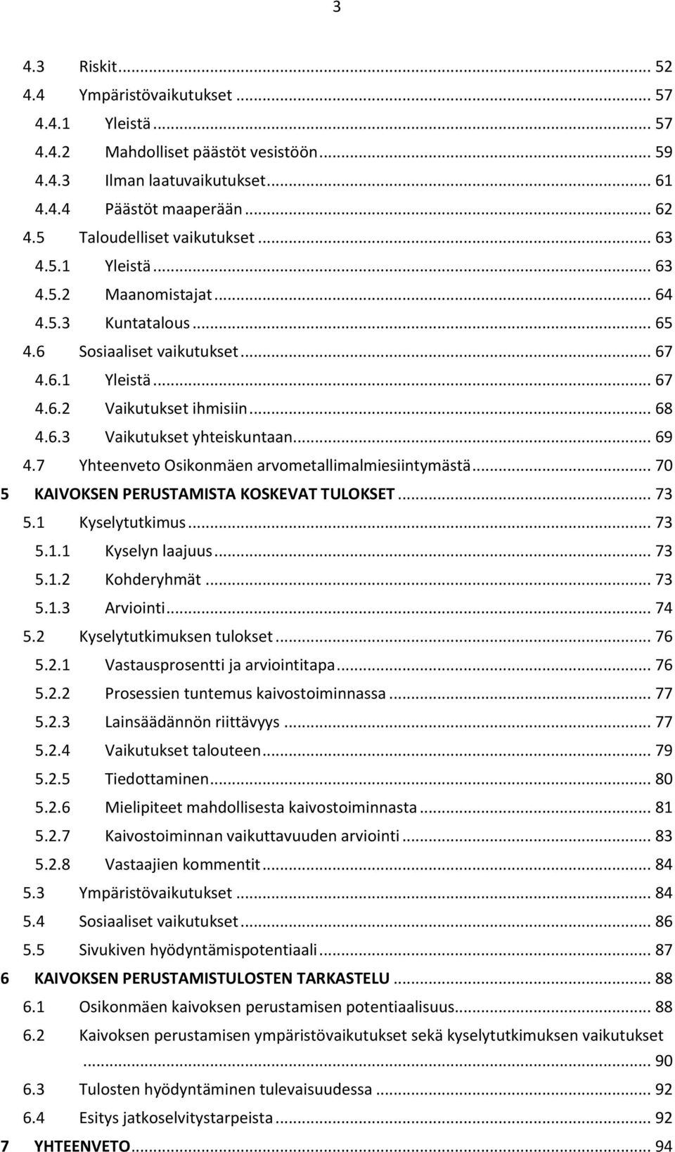 .. 69 4.7 Yhteenveto Osikonmäen arvometallimalmiesiintymästä... 70 5 KAIVOKSEN PERUSTAMISTA KOSKEVAT TULOKSET... 73 5.1 Kyselytutkimus... 73 5.1.1 Kyselyn laajuus... 73 5.1.2 Kohderyhmät... 73 5.1.3 Arviointi.