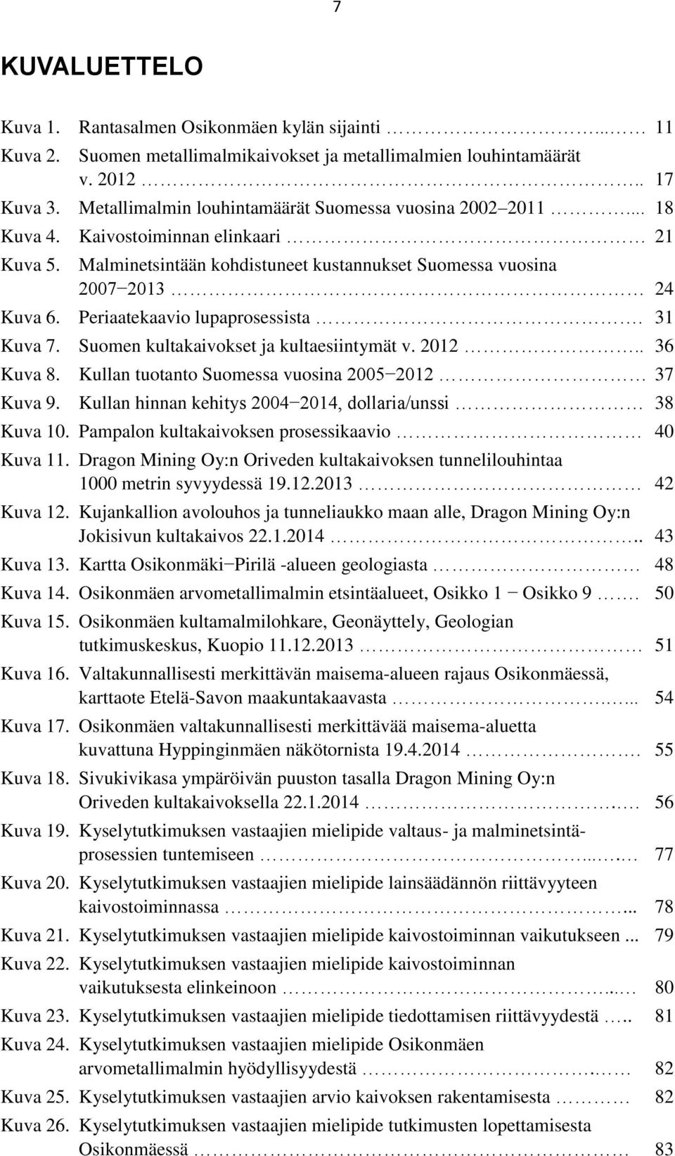 Periaatekaavio lupaprosessista. 31 Kuva 7. Suomen kultakaivokset ja kultaesiintymät v. 2012.. 36 Kuva 8. Kullan tuotanto Suomessa vuosina 2005 2012 37 Kuva 9.