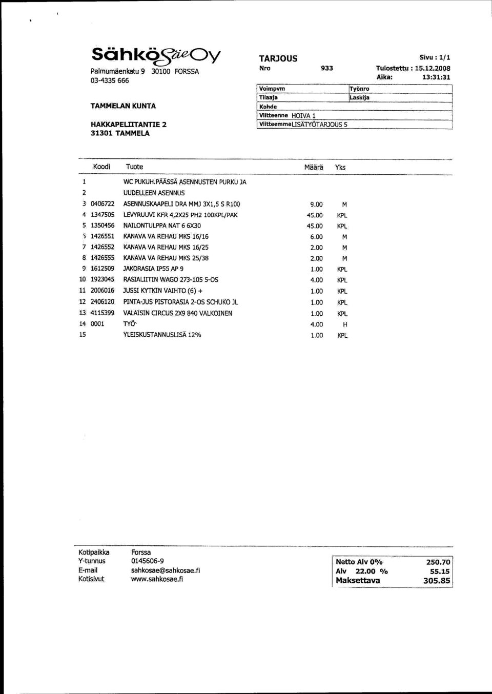 ELLEENASENNUS 3 0406722 ASENNUSKAAPEL3 DRA MMJ 3X1,5 5 R100 9.00 M 4 1347505 LEVYRUUVI KER 4,2X25 PH2 100KPL/PAK 45.00 KPL 5 1350456 NAILONTULPPA NAT 6 6X30 45.