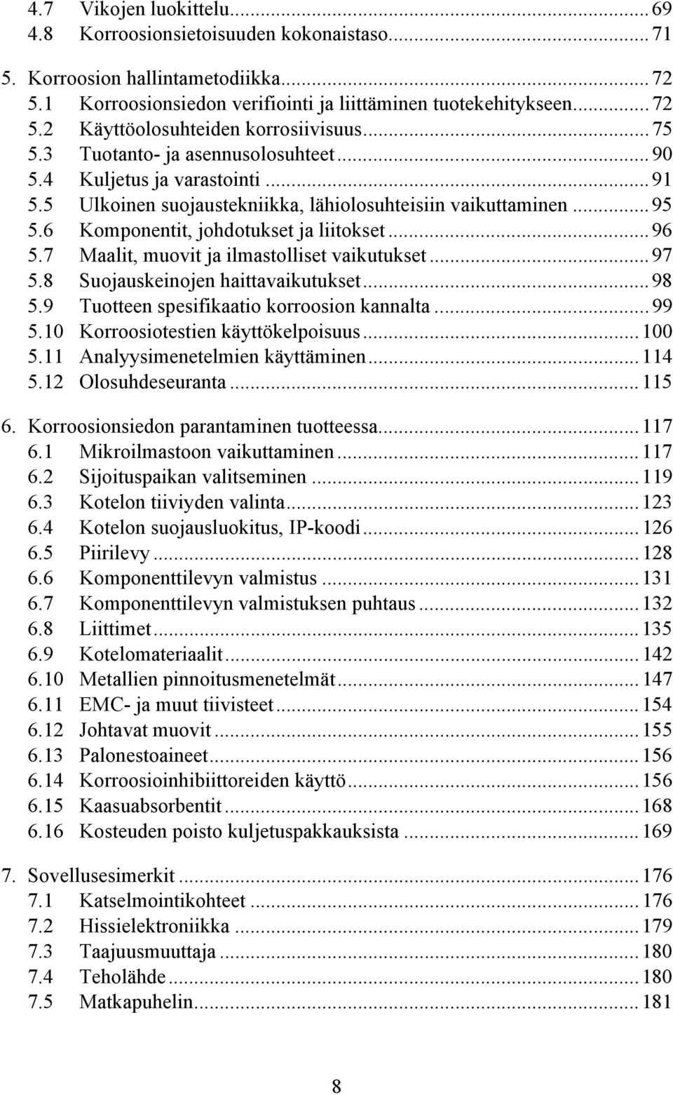 7 Maalit, muovit ja ilmastolliset vaikutukset...97 5.8 Suojauskeinojen haittavaikutukset...98 5.9 Tuotteen spesifikaatio korroosion kannalta...99 5.10 Korroosiotestien käyttökelpoisuus...100 5.