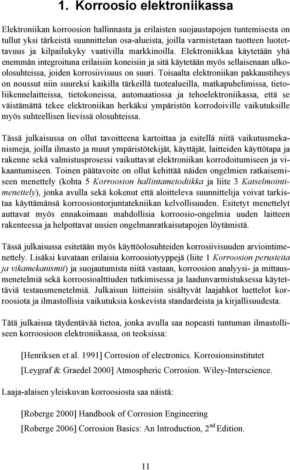 Elektroniikkaa käytetään yhä enemmän integroituna erilaisiin koneisiin ja sitä käytetään myös sellaisenaan ulkoolosuhteissa, joiden korrosiivisuus on suuri.