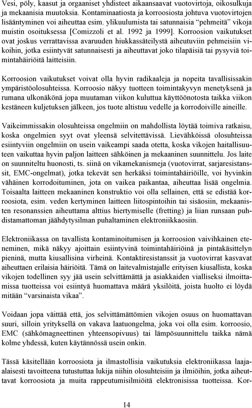 Korroosion vaikutukset ovat joskus verrattavissa avaruuden hiukkassäteilystä aiheutuviin pehmeisiin vikoihin, jotka esiintyvät satunnaisesti ja aiheuttavat joko tilapäisiä tai pysyviä