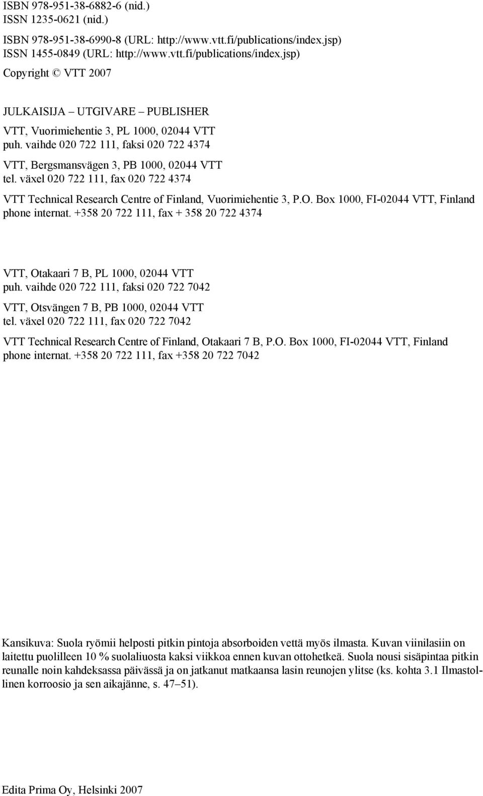 vaihde 020 722 111, faksi 020 722 4374 VTT, Bergsmansvägen 3, PB 1000, 02044 VTT tel. växel 020 722 111, fax 020 722 4374 VTT Technical Research Centre of Finland, Vuorimiehentie 3, P.O.