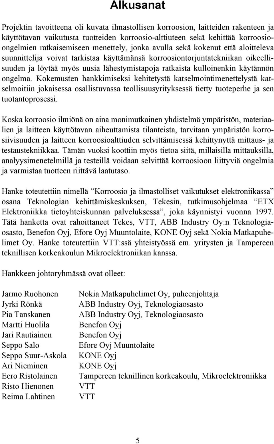 kulloinenkin käytännön ongelma. Kokemusten hankkimiseksi kehitetystä katselmointimenettelystä katselmoitiin jokaisessa osallistuvassa teollisuusyrityksessä tietty tuoteperhe ja sen tuotantoprosessi.