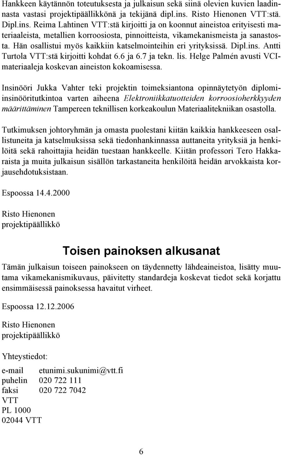 Hän osallistui myös kaikkiin katselmointeihin eri yrityksissä. Dipl.ins. Antti Turtola VTT:stä kirjoitti kohdat 6.6 ja 6.7 ja tekn. lis.