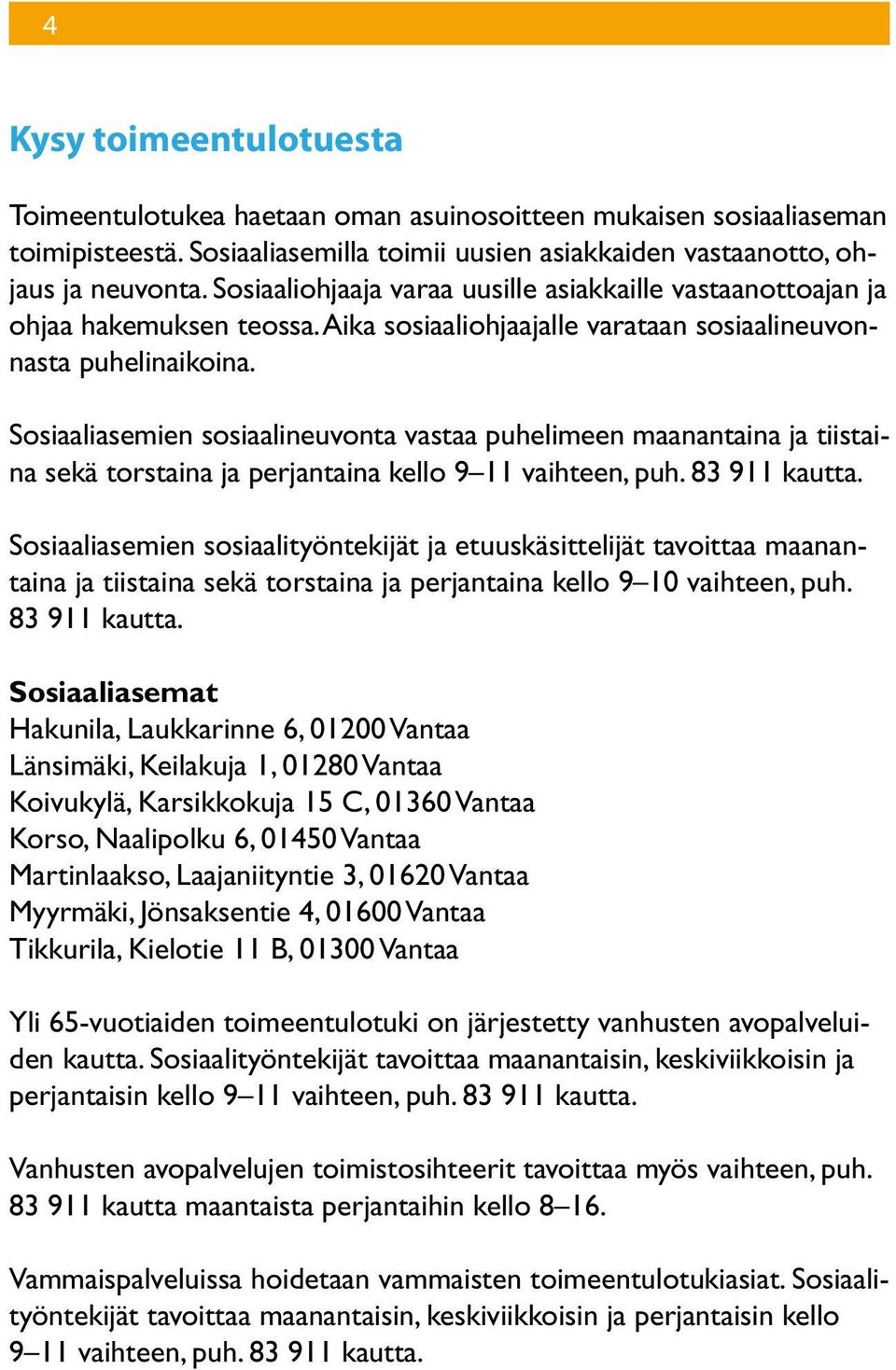 Sosiaaliasemien sosiaalineuvonta vastaa puhelimeen maanantaina ja tiistaina sekä torstaina ja perjantaina kello 9 11 vaihteen, puh. 83 911 kautta.