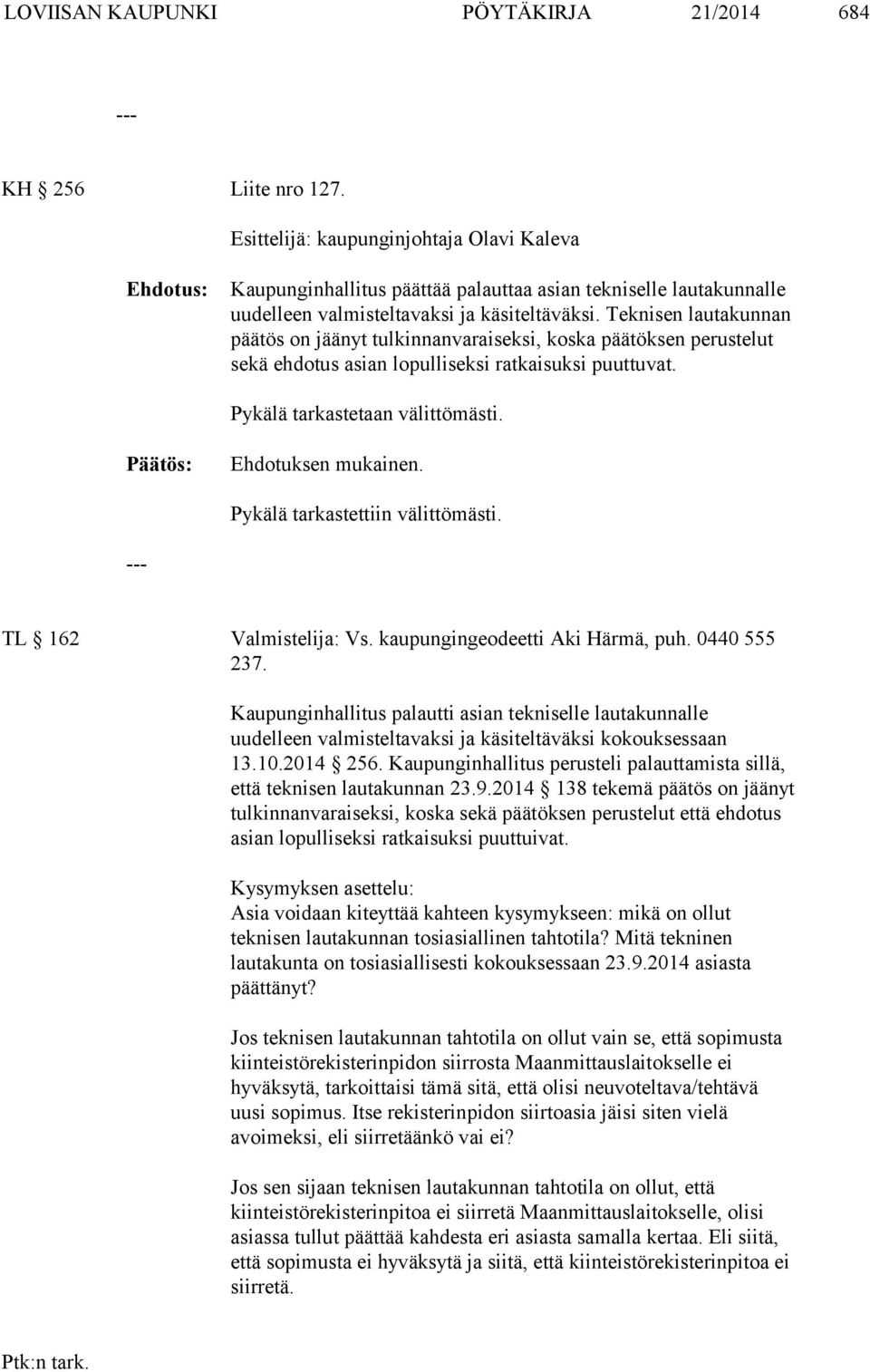 Teknisen lautakunnan päätös on jäänyt tulkinnanvaraiseksi, koska päätöksen perustelut sekä ehdotus asian lopulliseksi ratkaisuksi puuttuvat. Pykälä tarkastetaan välittömästi. Ehdotuksen mukainen.