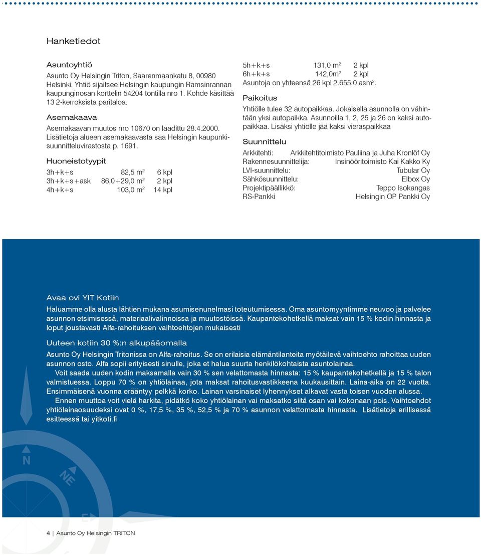 Huoneistotyypit 3h+k+s 82,5 m 2 6 kpl 3h+k+s+ask 86,0+29,0 m 2 2 kpl 4h+k+s 103,0 m 2 14 kpl 5h+k+s 131,0 m 2 2 kpl 6h+k+s 142,0m 2 2 kpl Asuntoja on yhteensä 26 kpl 2.655,0 asm 2.