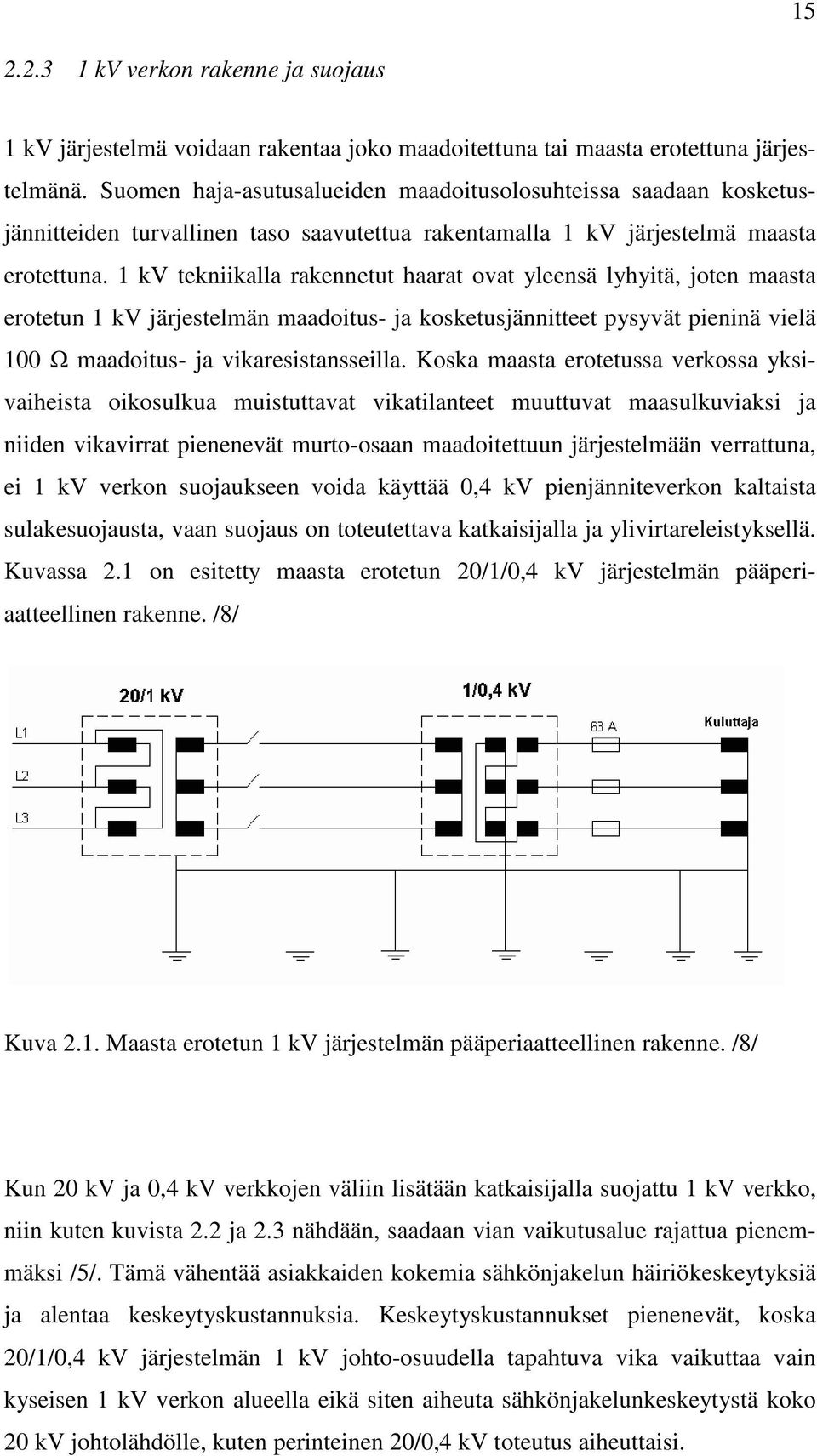 1 kv tekniikalla rakennetut haarat ovat yleensä lyhyitä, joten maasta erotetun 1 kv järjestelmän maadoitus- ja kosketusjännitteet pysyvät pieninä vielä 100 maadoitus- ja vikaresistansseilla.