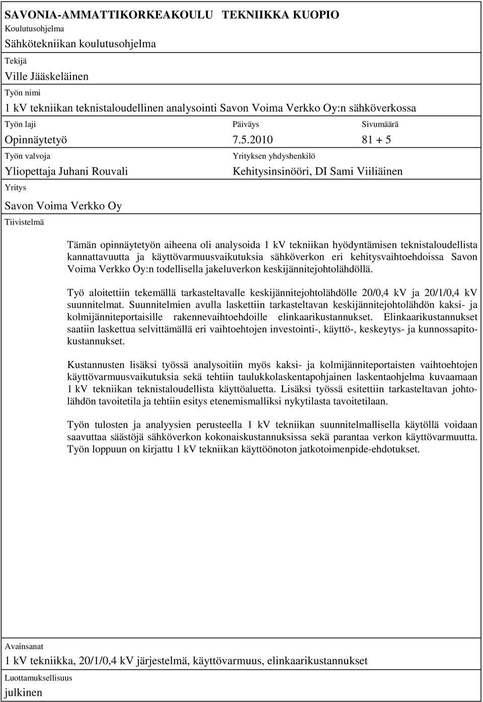 2010 81 + 5 Työn valvoja Yliopettaja Juhani Rouvali Yritys Savon Voima Verkko Oy Tiivistelmä Yrityksen yhdyshenkilö Kehitysinsinööri, DI Sami Viiliäinen Tämän opinnäytetyön aiheena oli analysoida 1