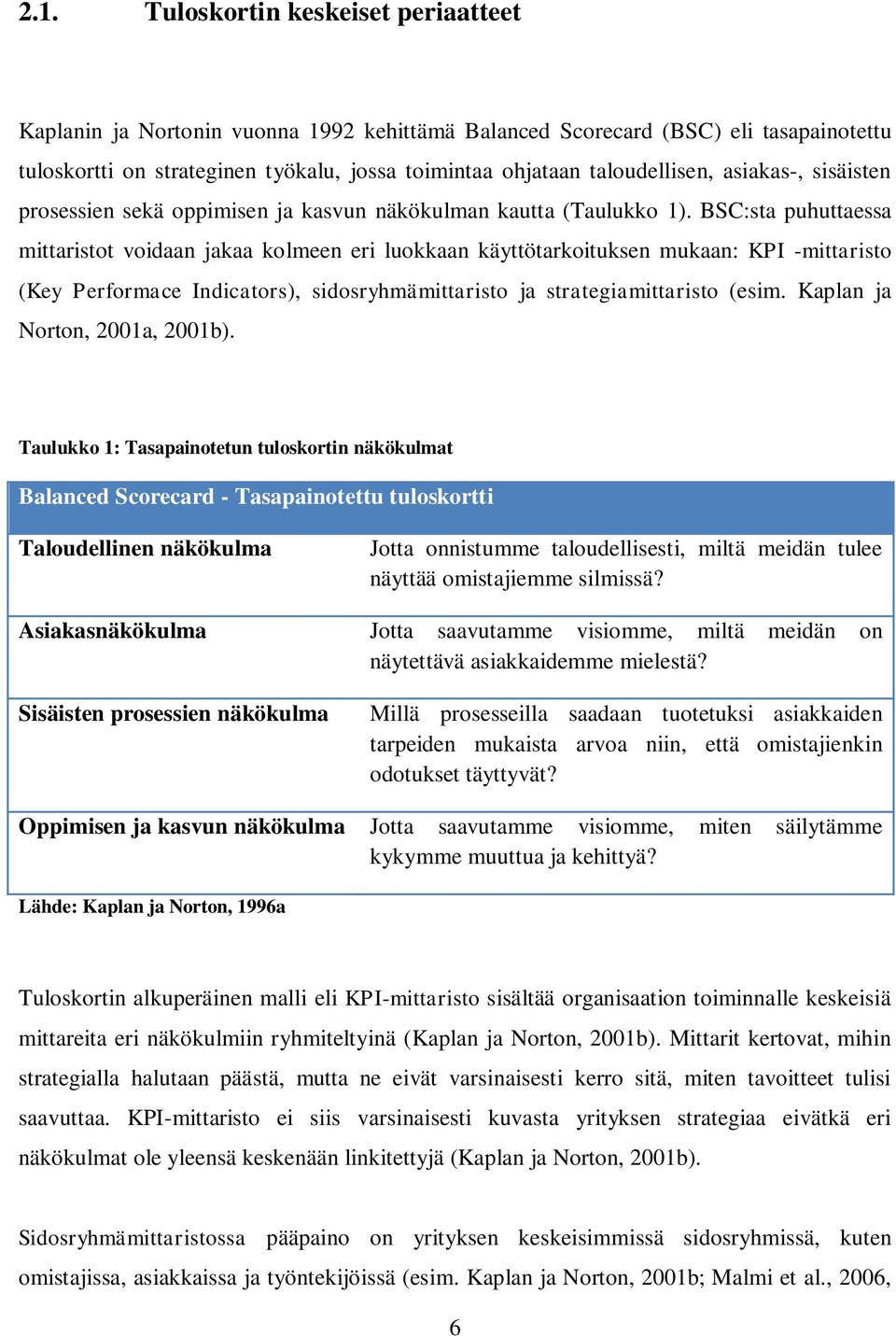 BSC:sta puhuttaessa mittaristot voidaan jakaa kolmeen eri luokkaan käyttötarkoituksen mukaan: KPI -mittaristo (Key Performace Indicators), sidosryhmämittaristo ja strategiamittaristo (esim.