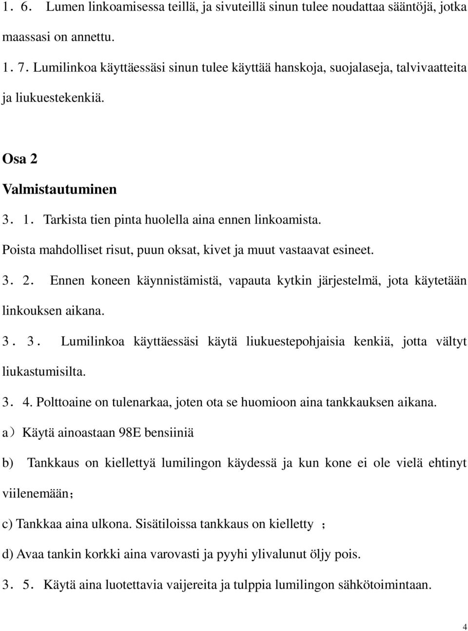 Poista mahdolliset risut, puun oksat, kivet ja muut vastaavat esineet. 3.2. Ennen koneen käynnistämistä, vapauta kytkin järjestelmä, jota käytetään linkouksen aikana. 3. 3. Lumilinkoa käyttäessäsi käytä liukuestepohjaisia kenkiä, jotta vältyt liukastumisilta.