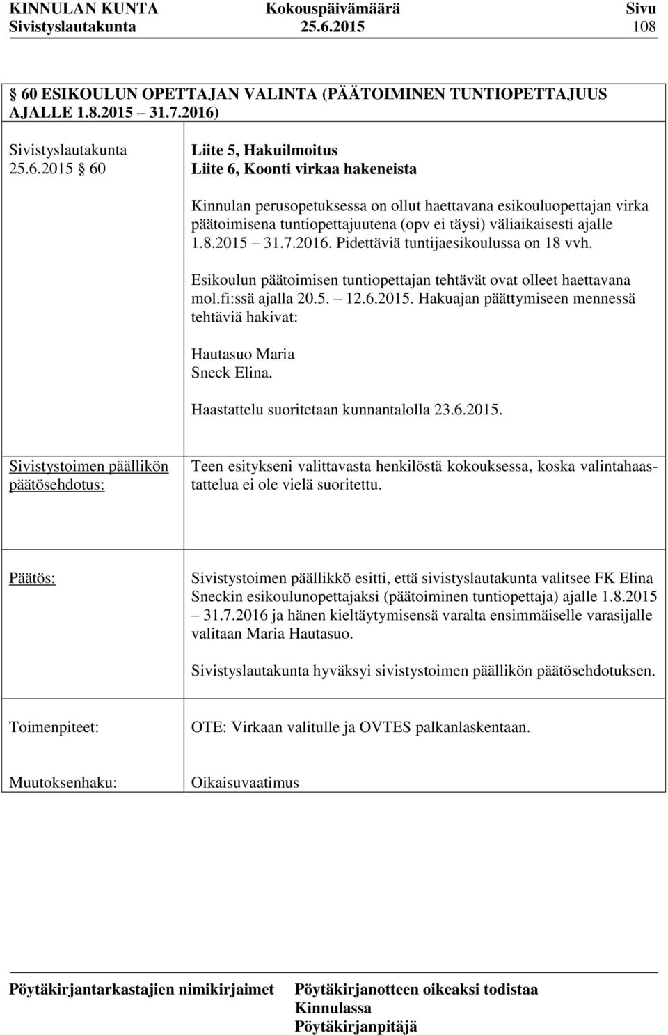 Esikoulun päätoimisen tuntiopettajan tehtävät ovat olleet haettavana mol.fi:ssä ajalla 20.5. 12.6.2015. Hakuajan päättymiseen mennessä tehtäviä hakivat: Hautasuo Maria Sneck Elina.