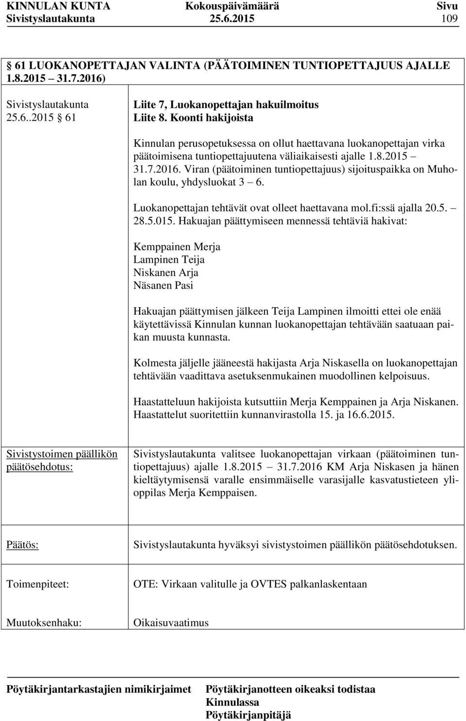 Viran (päätoiminen tuntiopettajuus) sijoituspaikka on Muholan koulu, yhdysluokat 3 6. Luokanopettajan tehtävät ovat olleet haettavana mol.fi:ssä ajalla 20.5. 28.5.015.