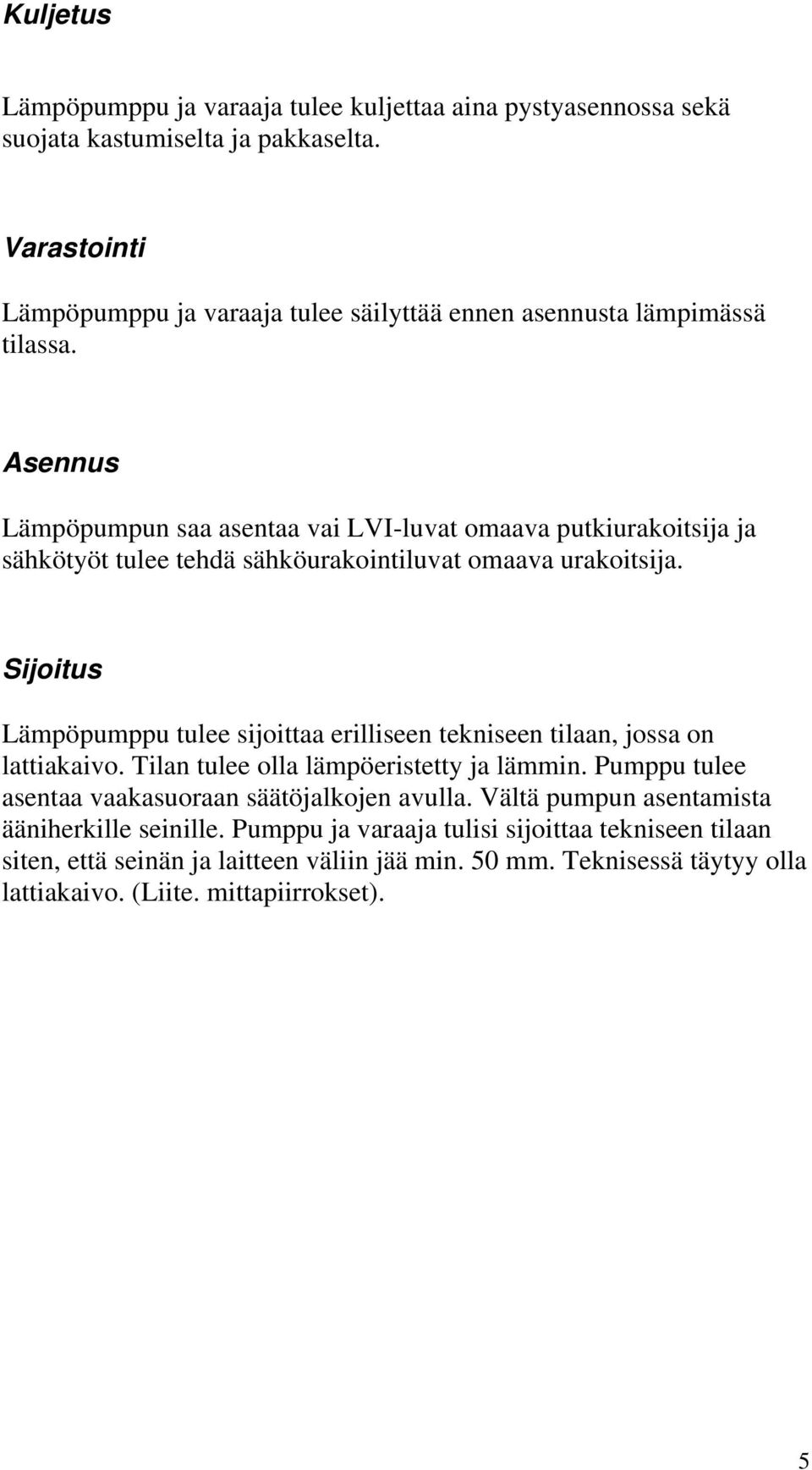 Asennus Lämpöpumpun saa asentaa vai LVI-luvat omaava putkiurakoitsija ja sähkötyöt tulee tehdä sähköurakointiluvat omaava urakoitsija.