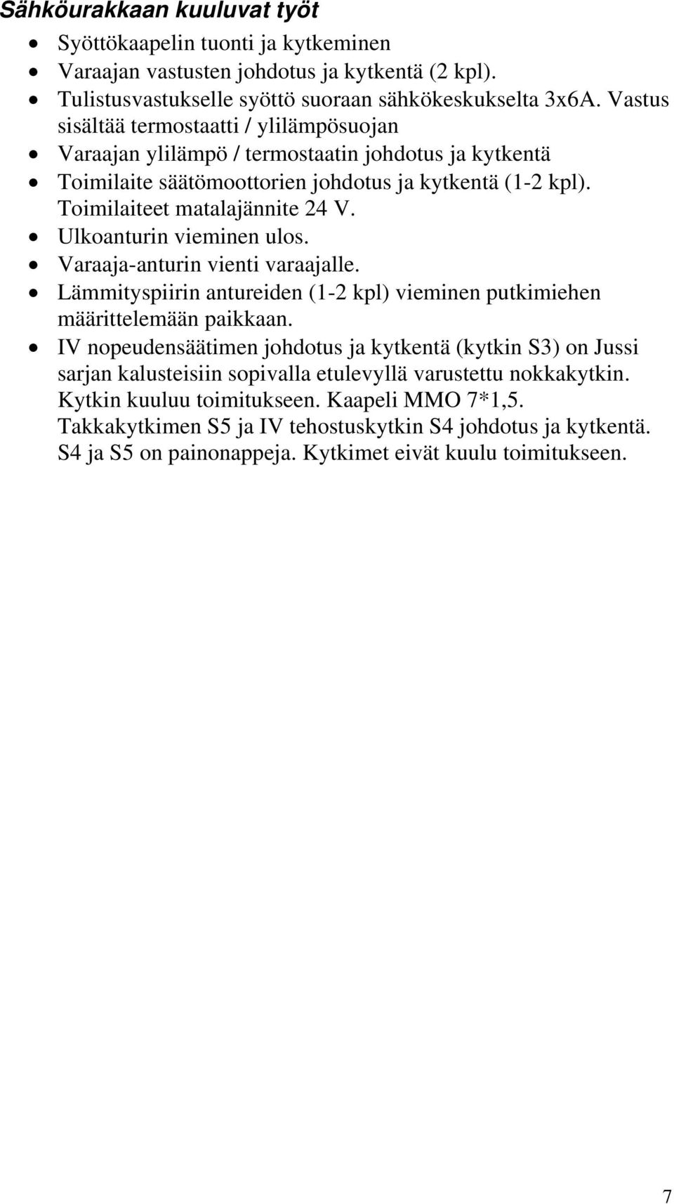 Ulkoanturin vieminen ulos. Varaaja-anturin vienti varaajalle. Lämmityspiirin antureiden (1-2 kpl) vieminen putkimiehen määrittelemään paikkaan.