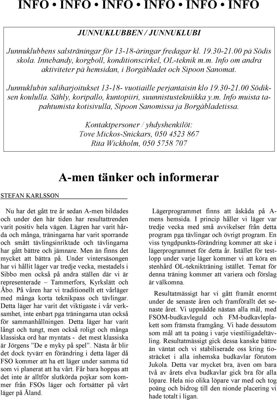 Sähly, koripallo, kuntopiiri, suunnistustekniikka y.m. Info muista tapahtumista kotisivulla, Sipoon Sanomissa ja Borgåbladetissa.