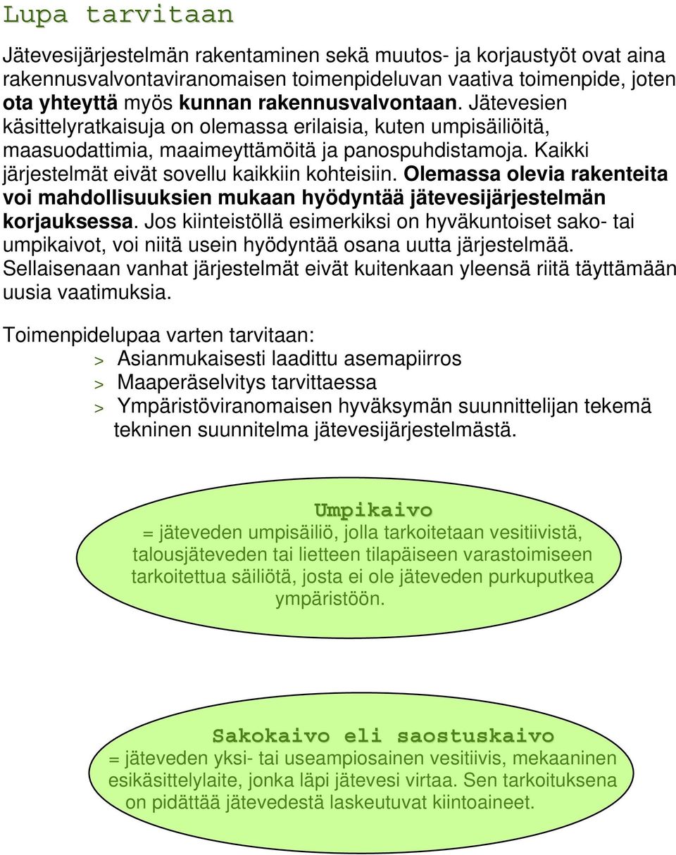 Kaikki järjestelmät eivät sovellu kaikkiin kohteisiin. Olemassa olevia rakenteita voi mahdollisuuksien mukaan hyödyntää jätevesijärjestelmän korjauksessa.