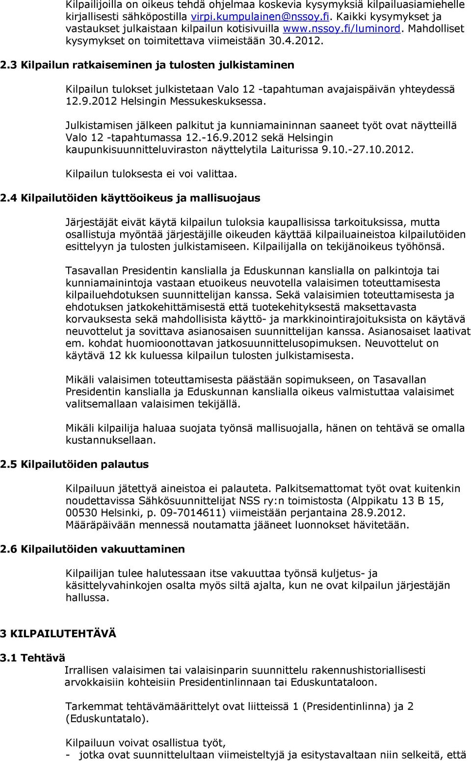 3 Kilpailun ratkaiseminen ja tulosten julkistaminen Kilpailun tulokset julkistetaan Valo 12 -tapahtuman avajaispäivän yhteydessä 12.9.2012 Helsingin Messukeskuksessa.