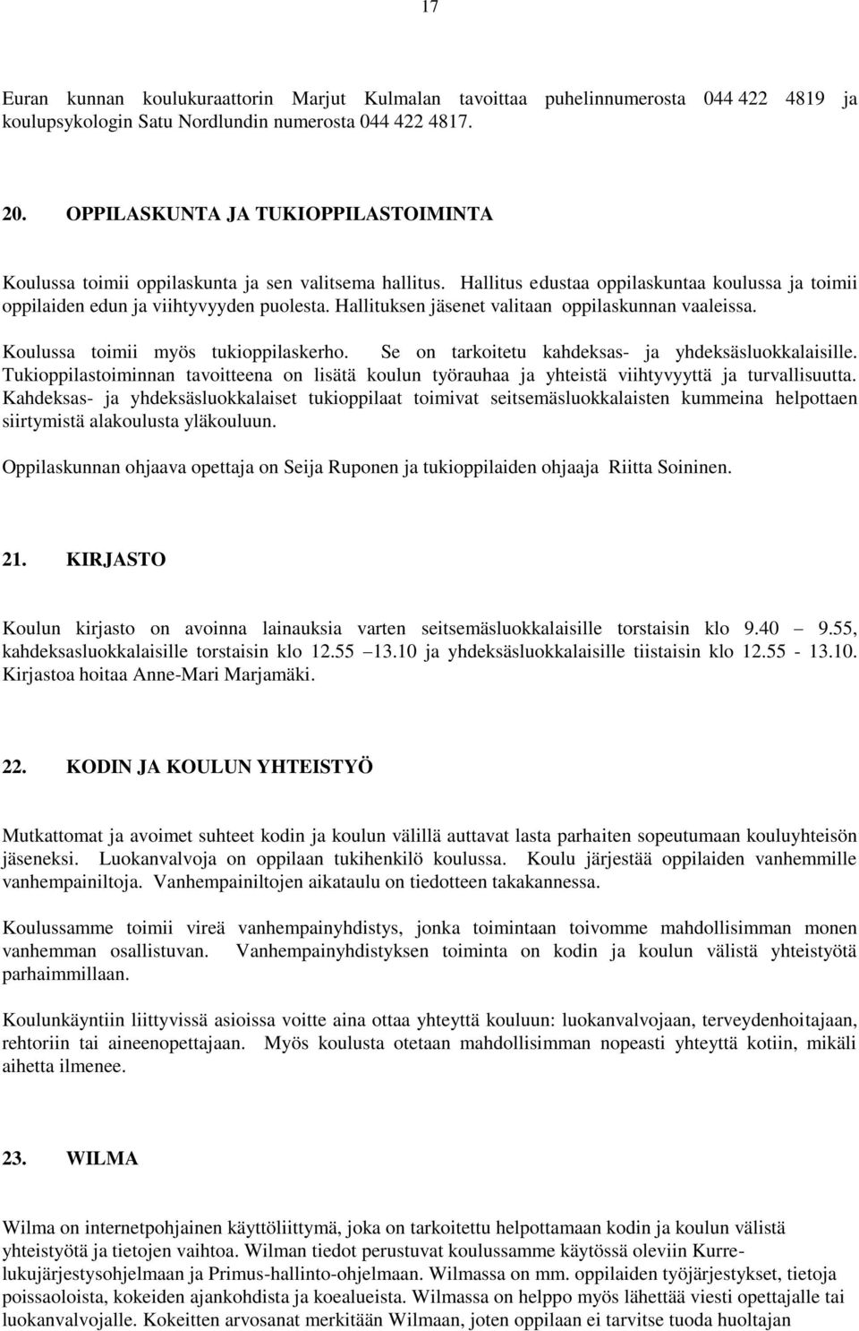 Hallituksen jäsenet valitaan oppilaskunnan vaaleissa. Koulussa toimii myös tukioppilaskerho. Se on tarkoitetu kahdeksas- ja yhdeksäsluokkalaisille.