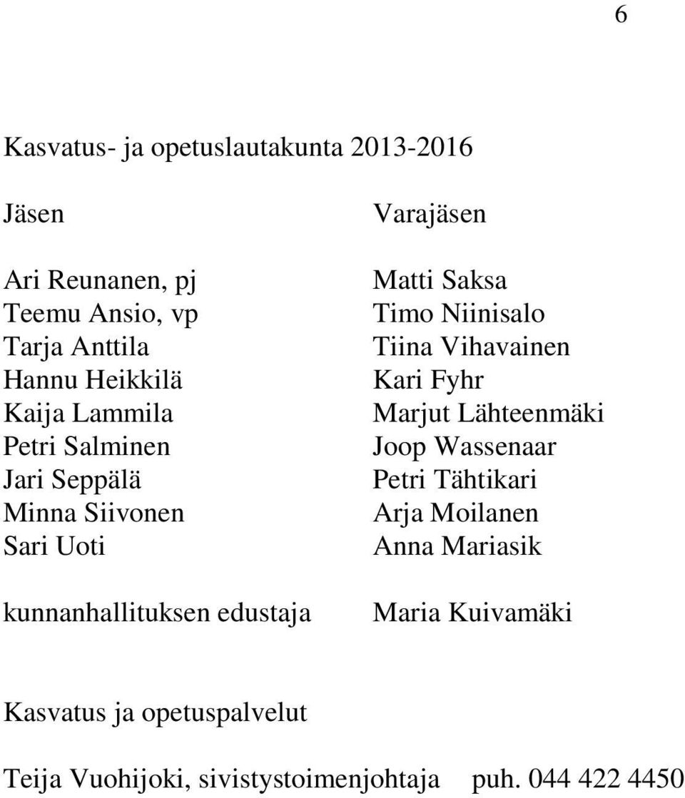 Saksa Timo Niinisalo Tiina Vihavainen Kari Fyhr Marjut Lähteenmäki Joop Wassenaar Petri Tähtikari Arja Moilanen