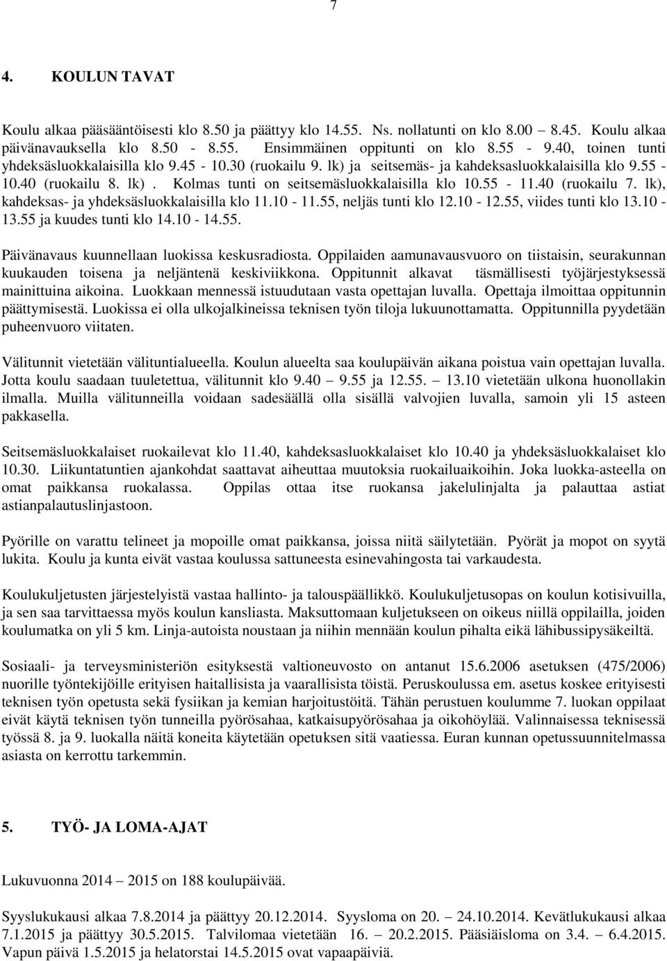 40 (ruokailu 7. lk), kahdeksas- ja yhdeksäsluokkalaisilla klo 11.10-11.55, neljäs tunti klo 12.10-12.55, viides tunti klo 13.10-13.55 ja kuudes tunti klo 14.10-14.55. Päivänavaus kuunnellaan luokissa keskusradiosta.