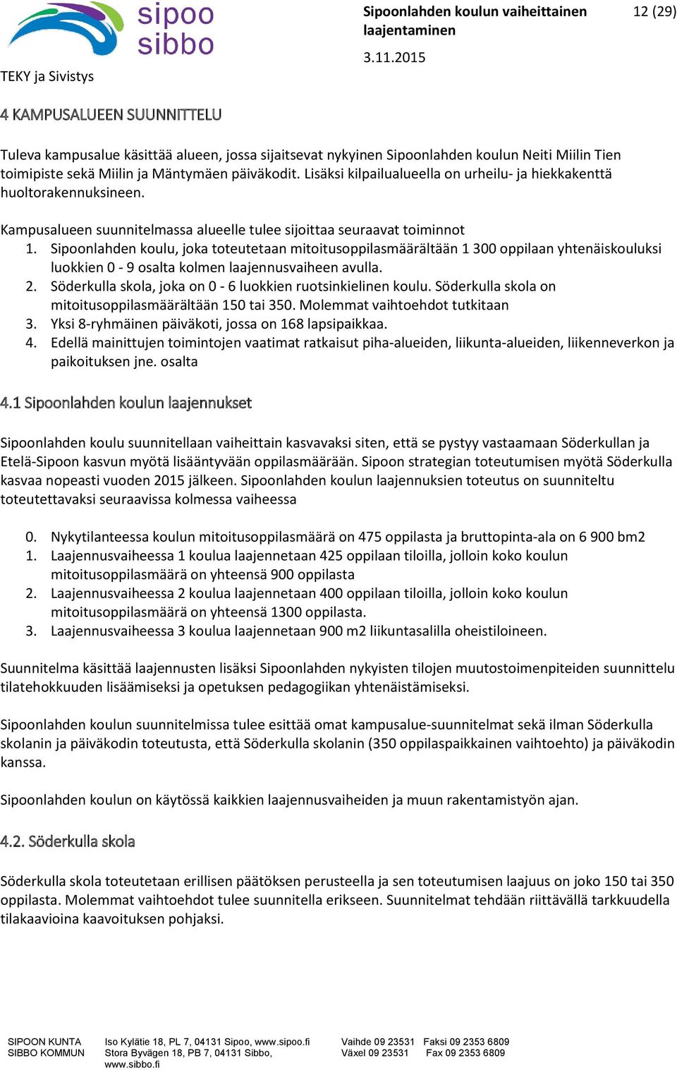 Sipoonlahden koulu, joka toteutetaan mitoitusoppilasmäärältään 1 300 oppilaan yhtenäiskouluksi luokkien 0-9 osalta kolmen laajennusvaiheen avulla. 2.