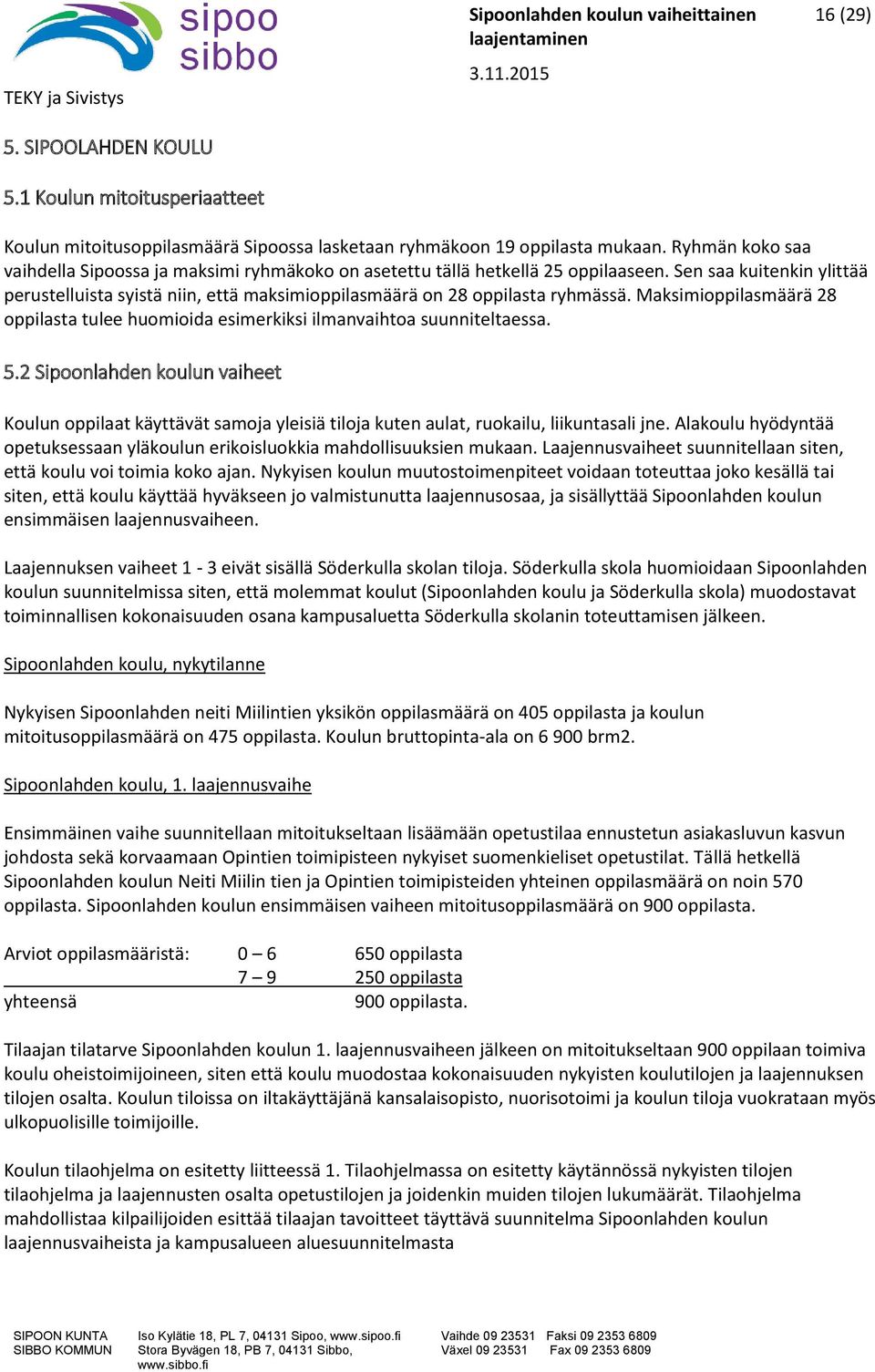 Sen saa kuitenkin ylittää perustelluista syistä niin, että maksimioppilasmäärä on 28 oppilasta ryhmässä. Maksimioppilasmäärä 28 oppilasta tulee huomioida esimerkiksi ilmanvaihtoa suunniteltaessa. 5.