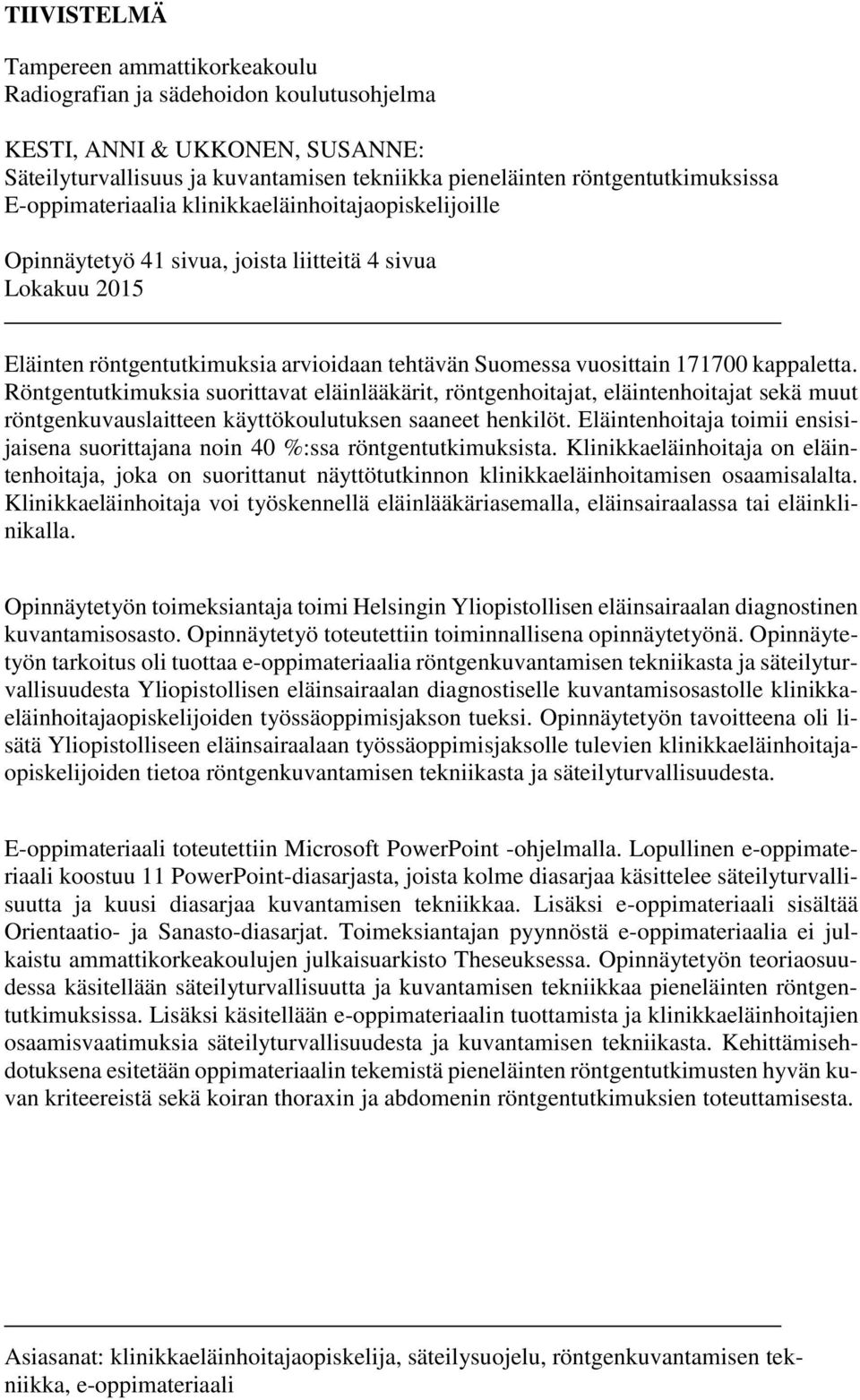 Röntgentutkimuksia suorittavat eläinlääkärit, röntgenhoitajat, eläintenhoitajat sekä muut röntgenkuvauslaitteen käyttökoulutuksen saaneet henkilöt.