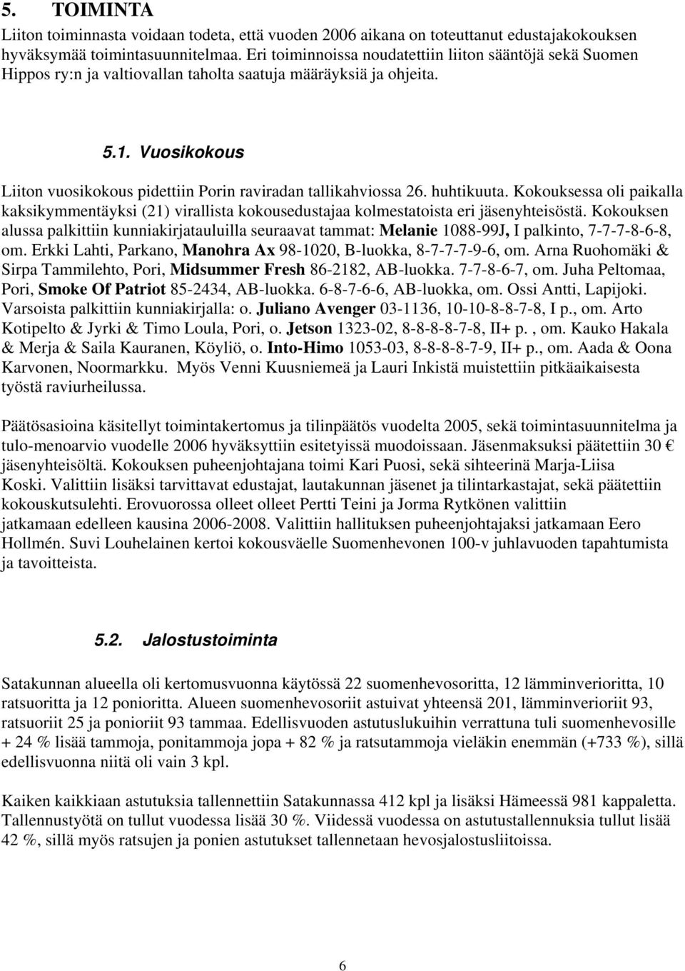 Vuosikokous Liiton vuosikokous pidettiin Porin raviradan tallikahviossa 26. huhtikuuta. Kokouksessa oli paikalla kaksikymmentäyksi (21) virallista kokousedustajaa kolmestatoista eri jäsenyhteisöstä.