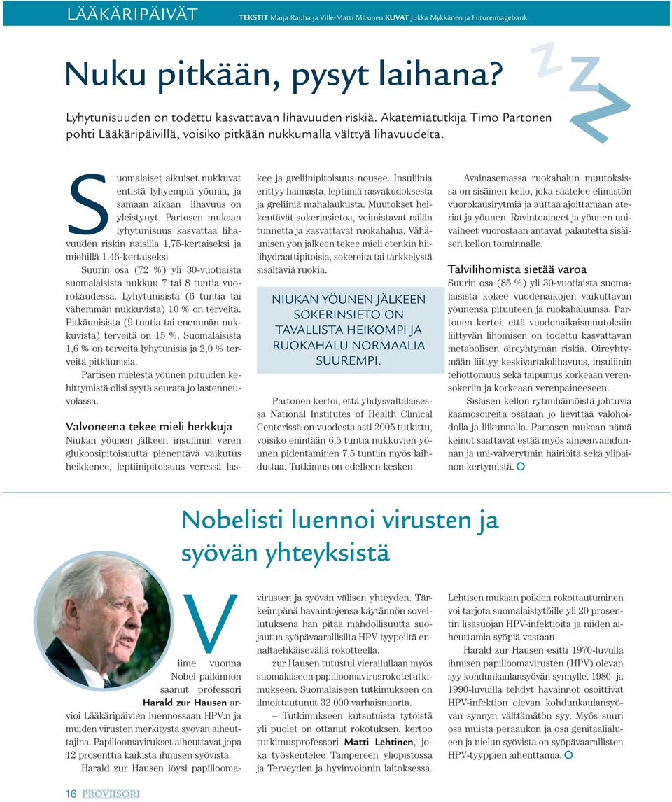 Partosen mukaan lyhytunisuus kasvattaa lihavuuden riskin naisilla 1,75-kertaiseksi ja miehillä 1,46-kertaiseksi Suurin osa (72 %) yli 30-vuotiaista suomalaisista nukkuu 7 tai 8 tuntia vuorokaudessa.