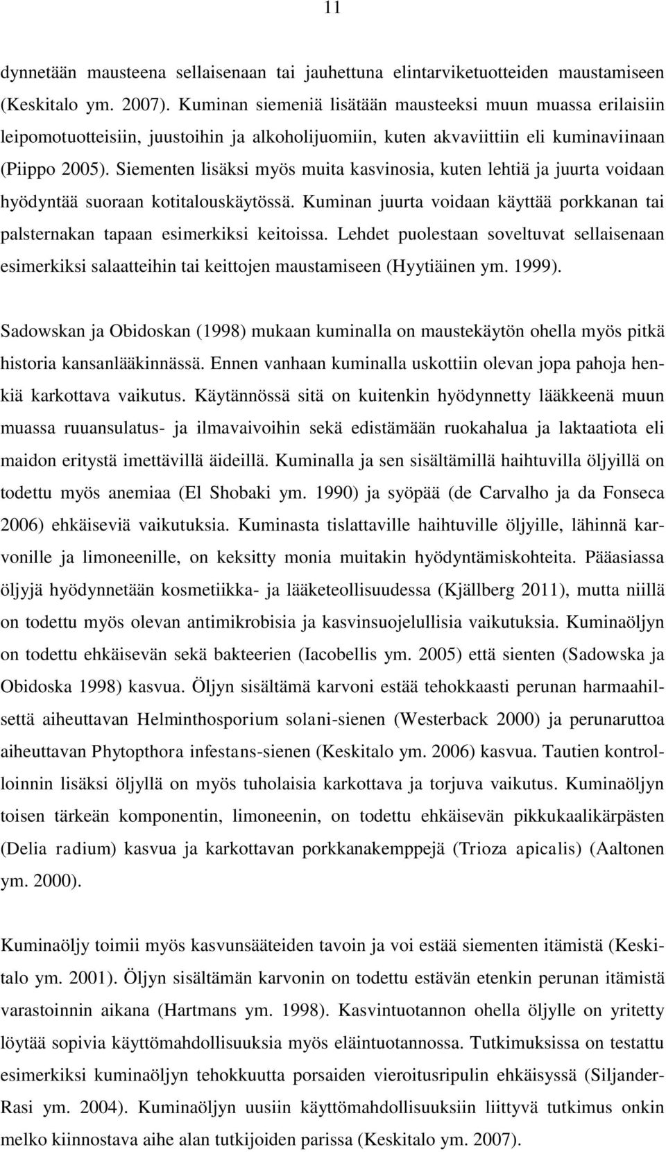 Siementen lisäksi myös muita kasvinosia, kuten lehtiä ja juurta voidaan hyödyntää suoraan kotitalouskäytössä. Kuminan juurta voidaan käyttää porkkanan tai palsternakan tapaan esimerkiksi keitoissa.