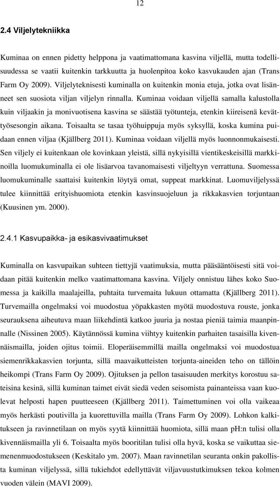 Kuminaa voidaan viljellä samalla kalustolla kuin viljaakin ja monivuotisena kasvina se säästää työtunteja, etenkin kiireisenä kevättyösesongin aikana.