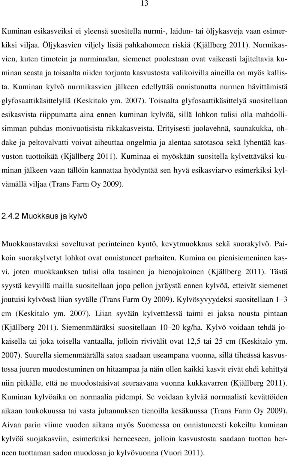 Kuminan kylvö nurmikasvien jälkeen edellyttää onnistunutta nurmen hävittämistä glyfosaattikäsittelyllä (Keskitalo ym. 2007).